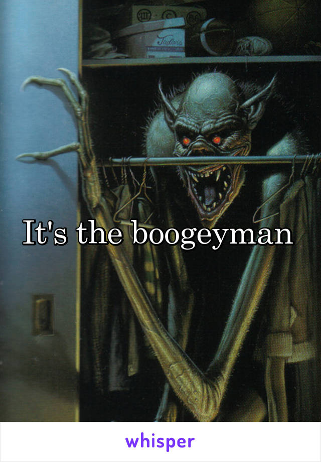 It's the boogeyman 