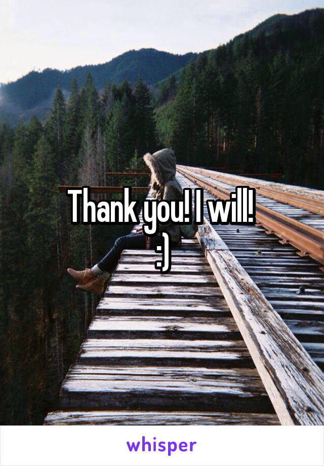 Thank you! I will! 
:)