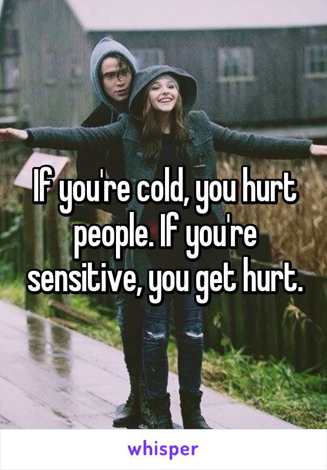 If you're cold, you hurt people. If you're sensitive, you get hurt.