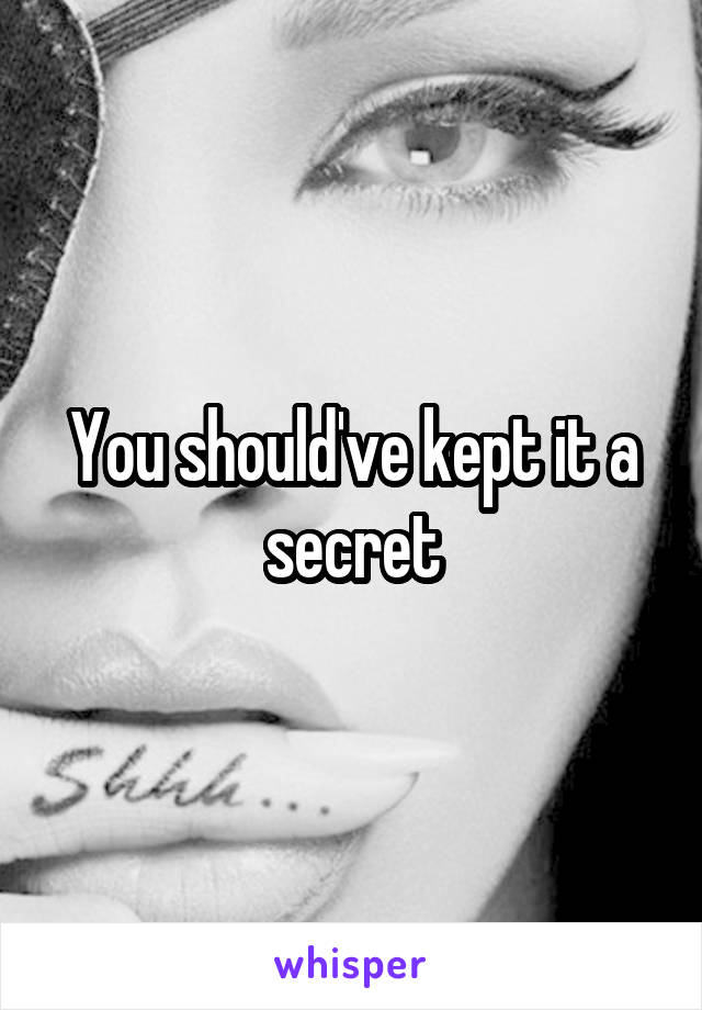 You should've kept it a secret
