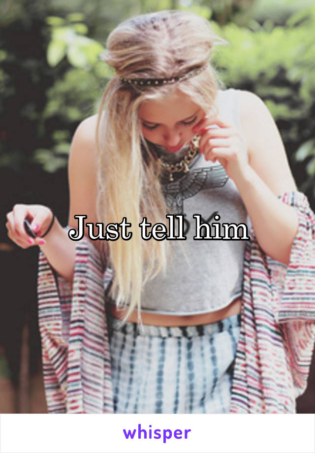 Just tell him