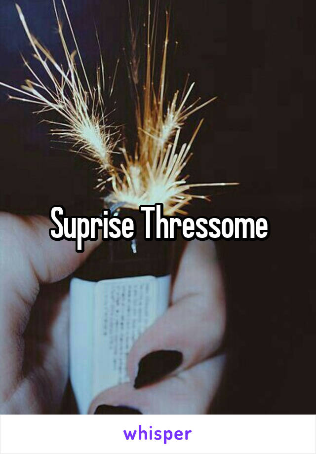 Suprise Thressome