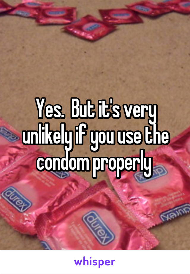 Yes.  But it's very unlikely if you use the condom properly 