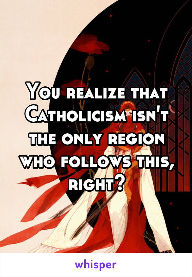 You realize that Catholicism isn't the only region who follows this, right?