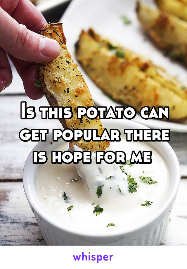 Is this potato can get popular there is hope for me 