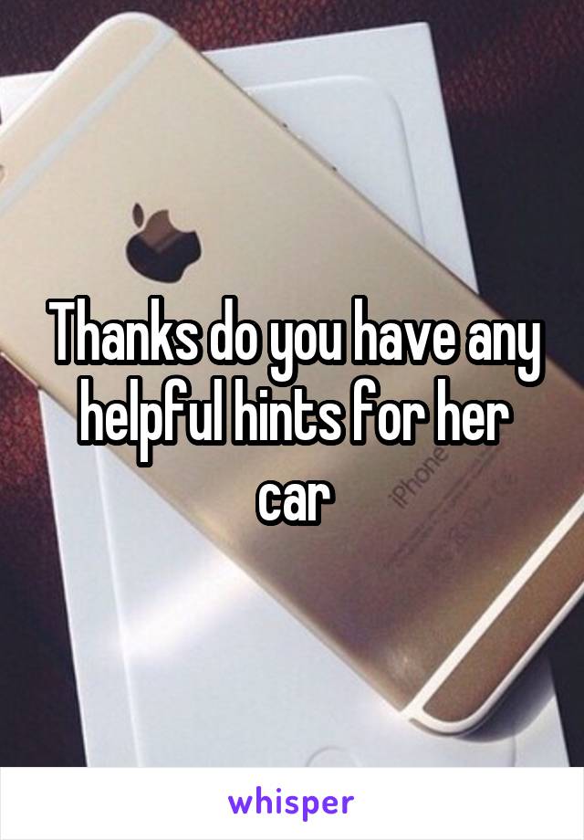 Thanks do you have any helpful hints for her car