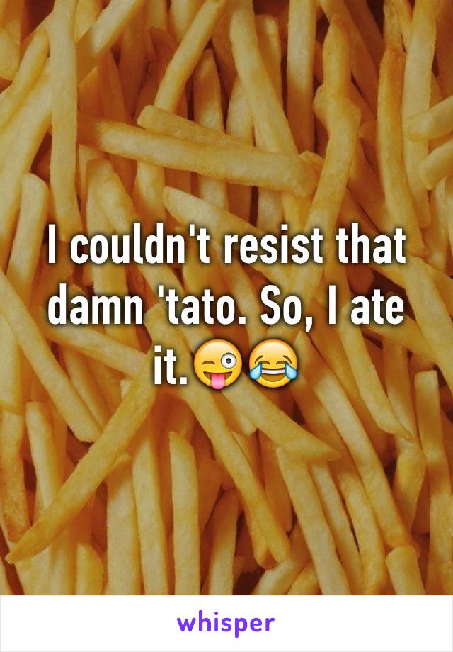 I couldn't resist that damn 'tato. So, I ate it.😜😂