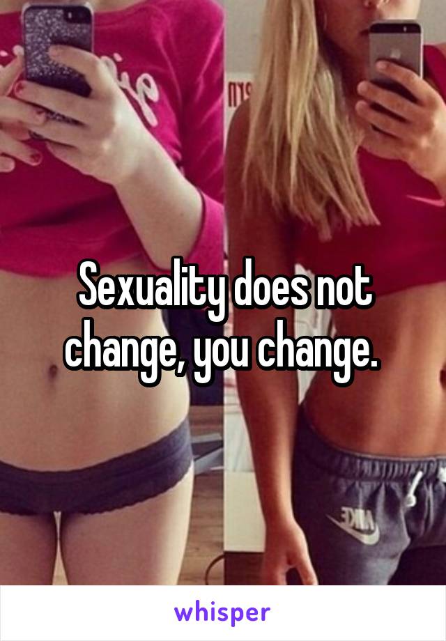 Sexuality does not change, you change. 