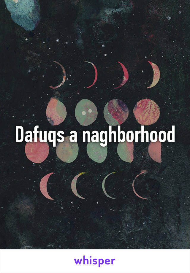Dafuqs a naghborhood