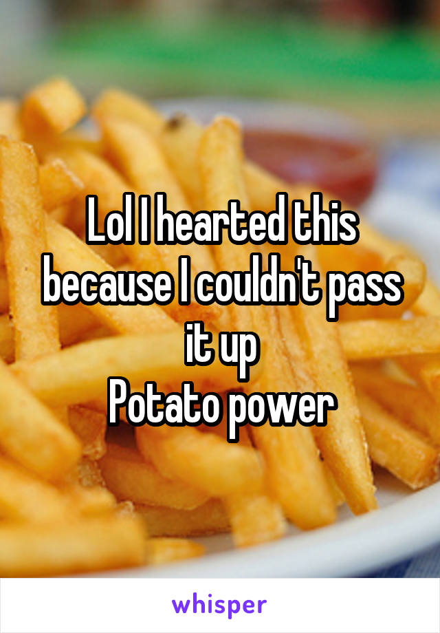 Lol I hearted this because I couldn't pass it up
Potato power