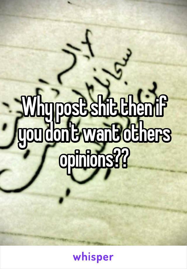Why post shit then if you don't want others opinions??