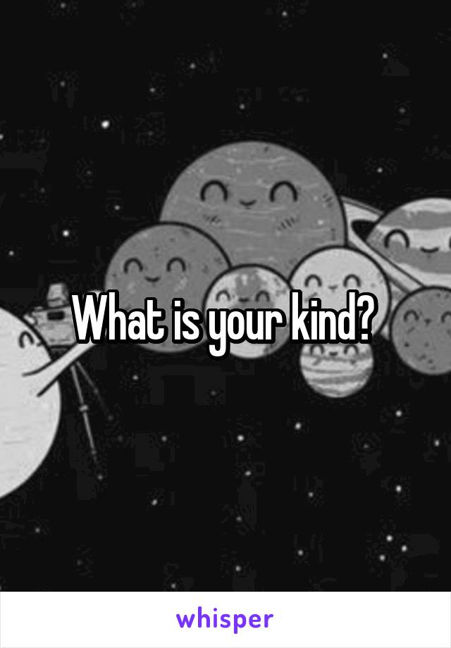 What is your kind? 