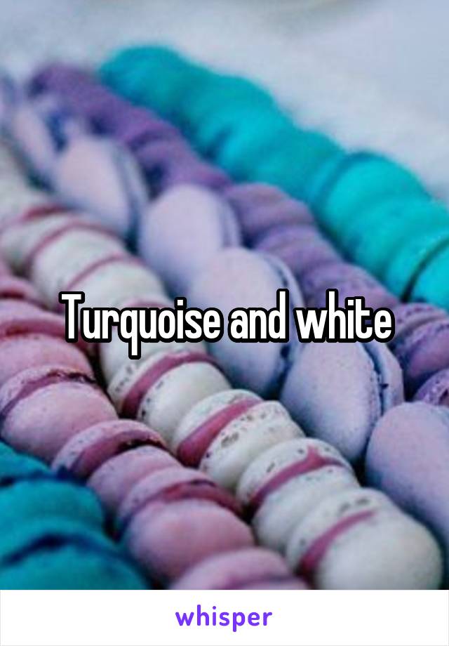 Turquoise and white