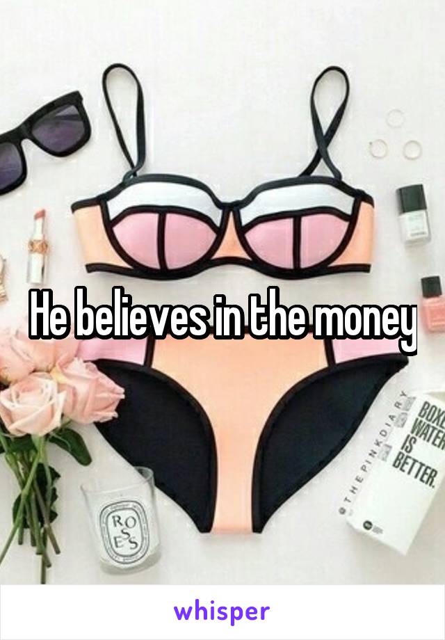 He believes in the money