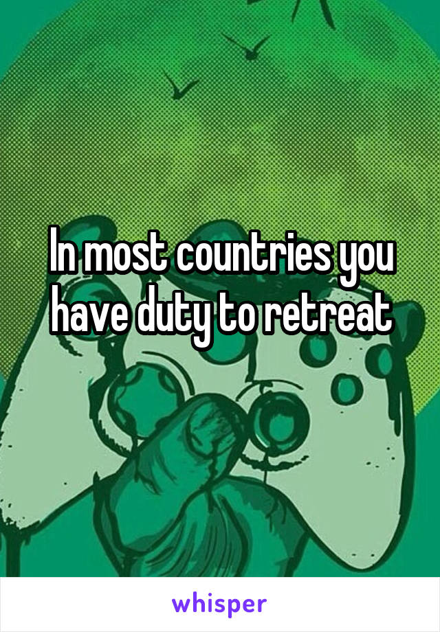 In most countries you have duty to retreat
