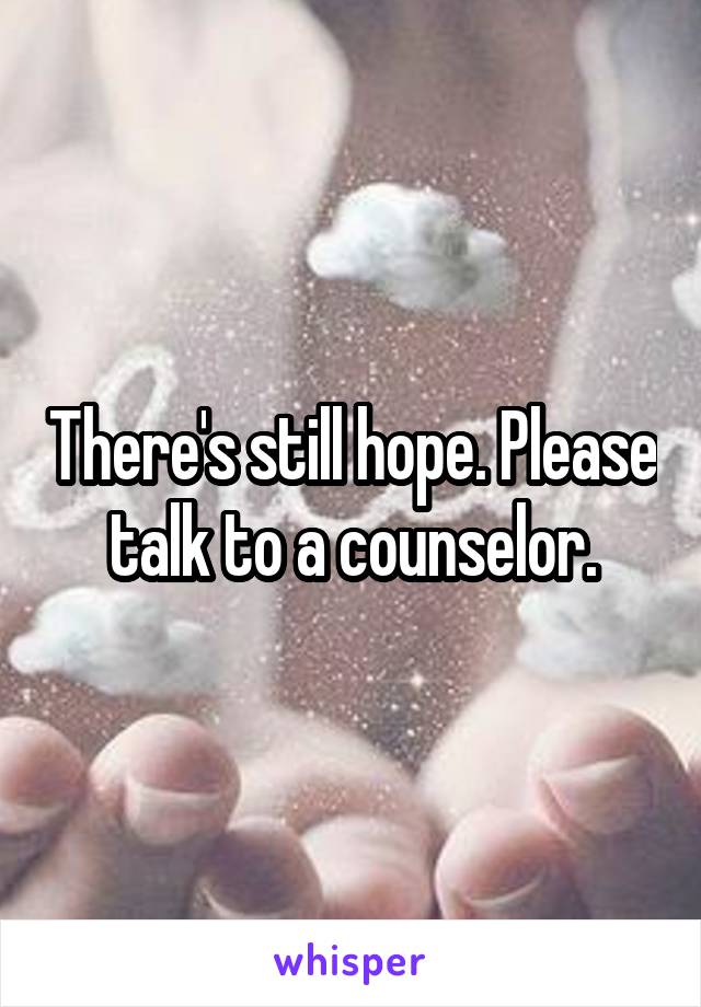 There's still hope. Please talk to a counselor.