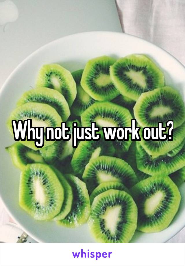 Why not just work out?