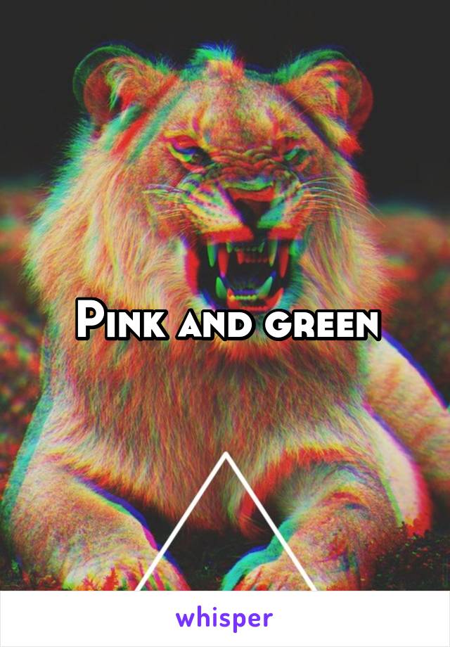 Pink and green