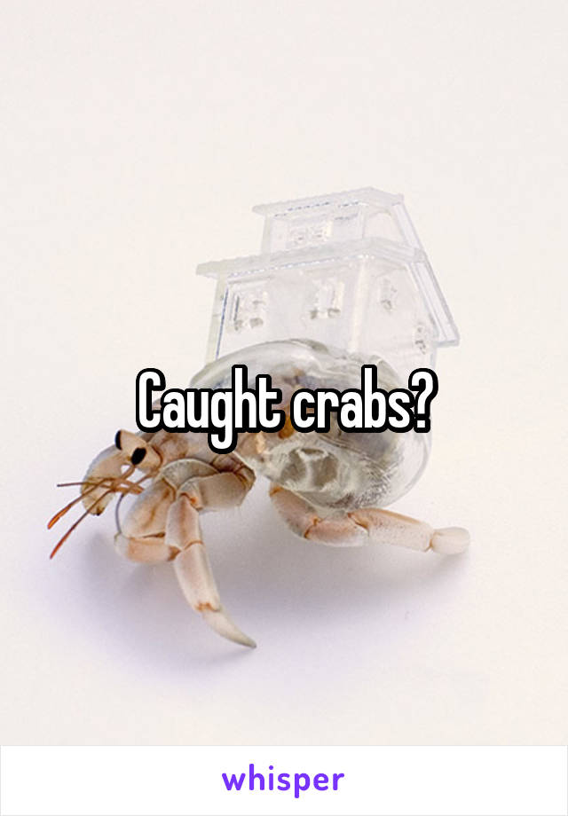 Caught crabs?