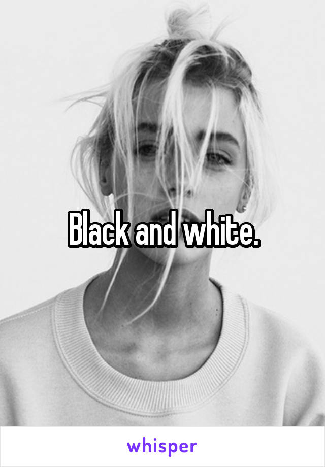 Black and white.