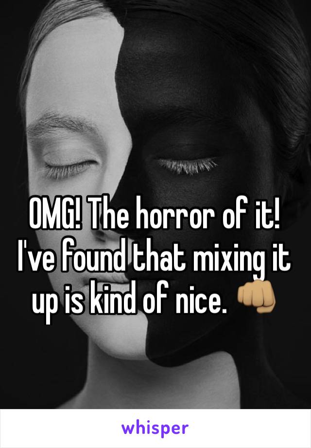 OMG! The horror of it! I've found that mixing it up is kind of nice. 👊🏽