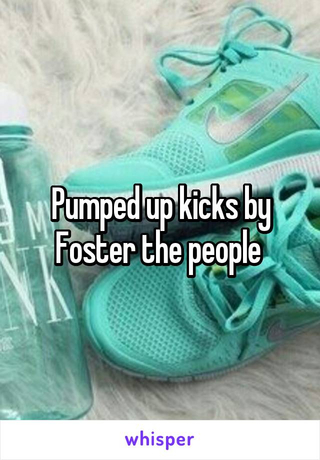 Pumped up kicks by Foster the people 