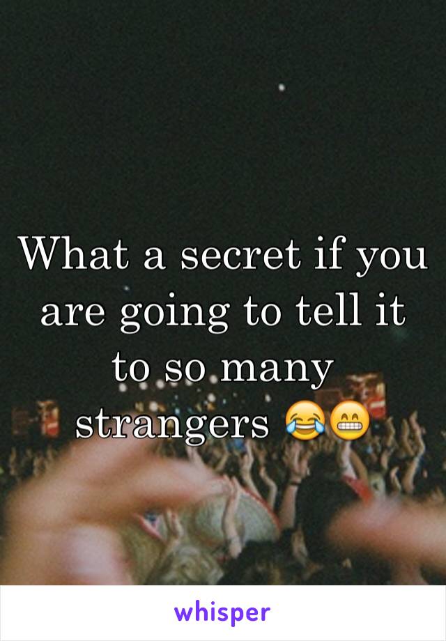 What a secret if you are going to tell it to so many strangers 😂😁