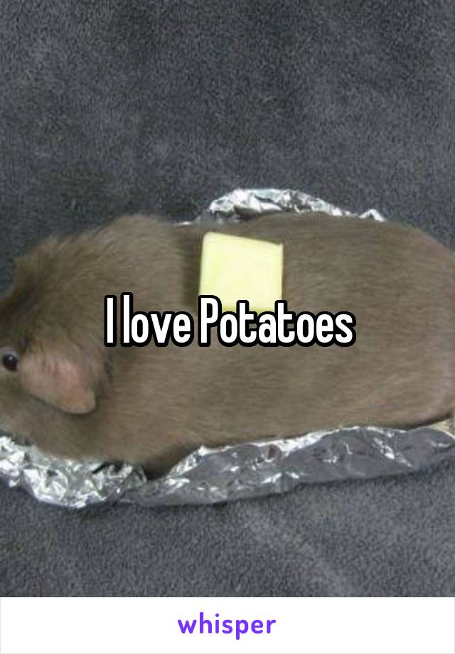 I love Potatoes