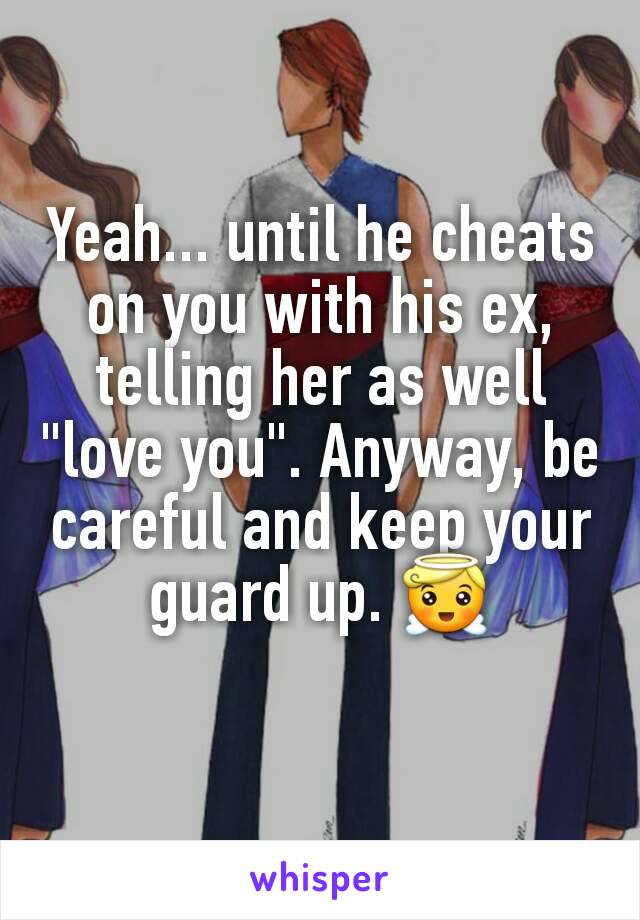 Yeah... until he cheats on you with his ex, telling her as well "love you". Anyway, be careful and keep your guard up. 😇