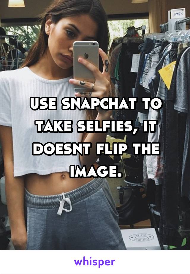 use snapchat to take selfies, it doesnt flip the image.