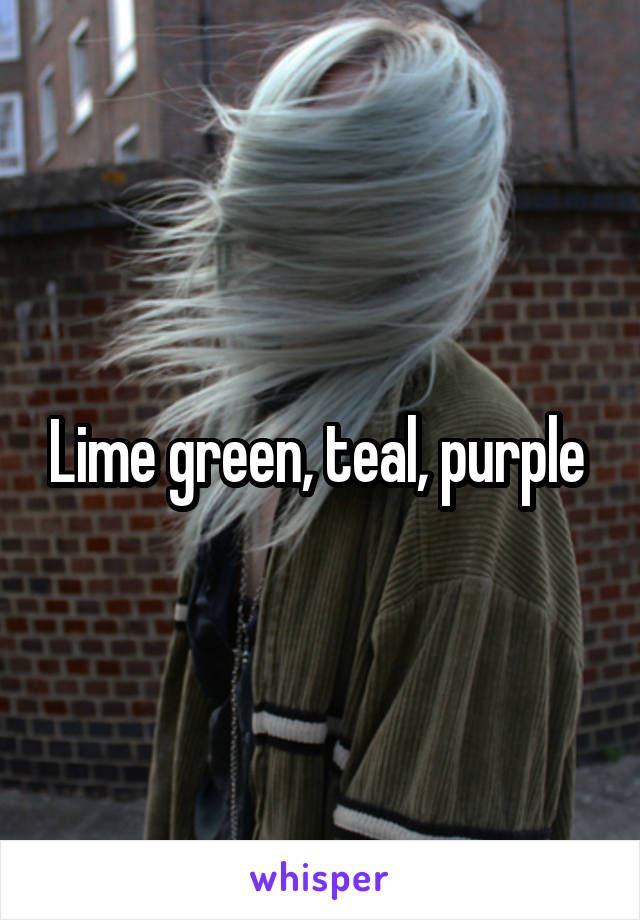 Lime green, teal, purple 