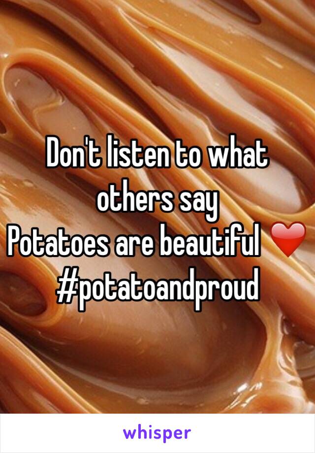Don't listen to what others say
Potatoes are beautiful ❤️
#potatoandproud