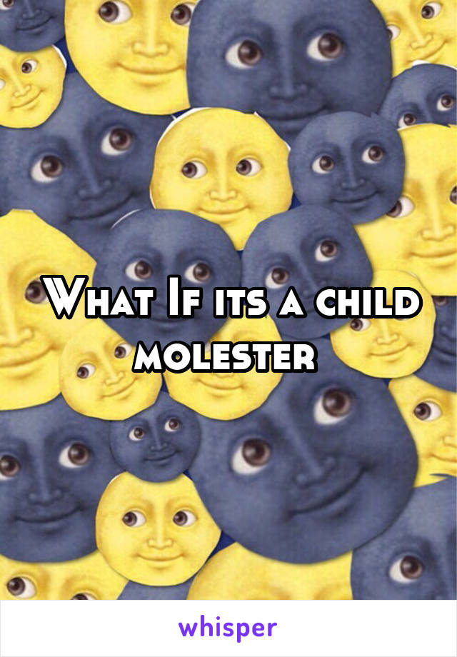 What If its a child molester 