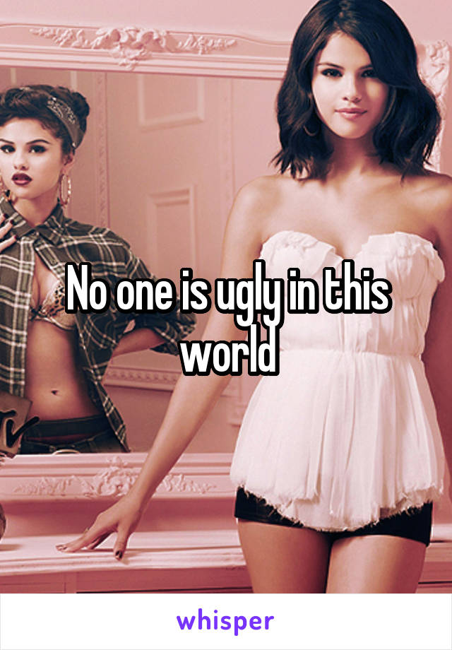 No one is ugly in this world