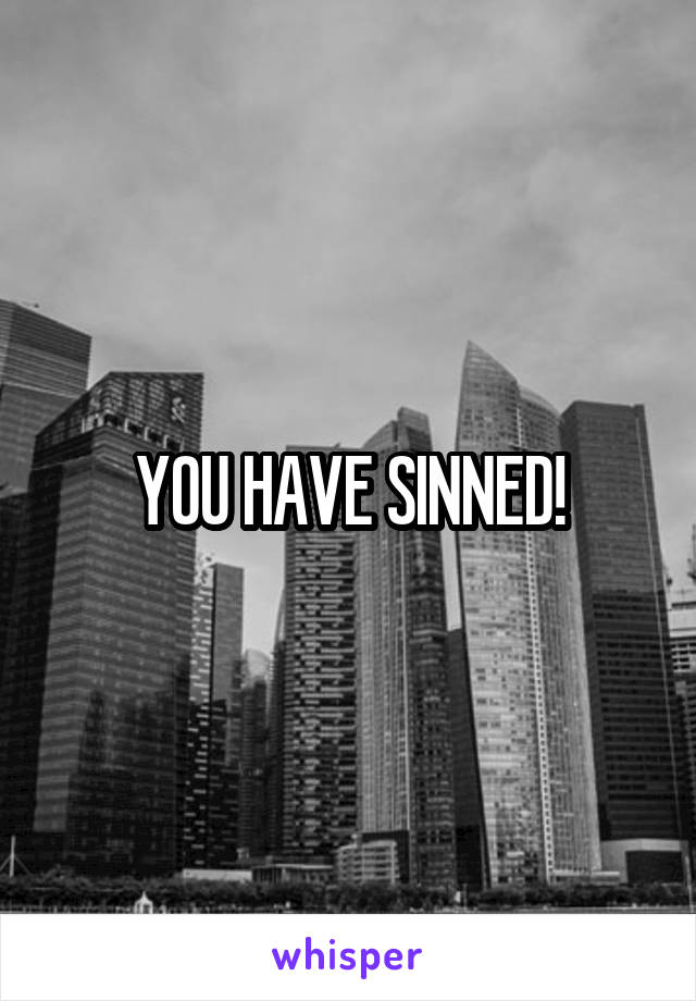 YOU HAVE SINNED!