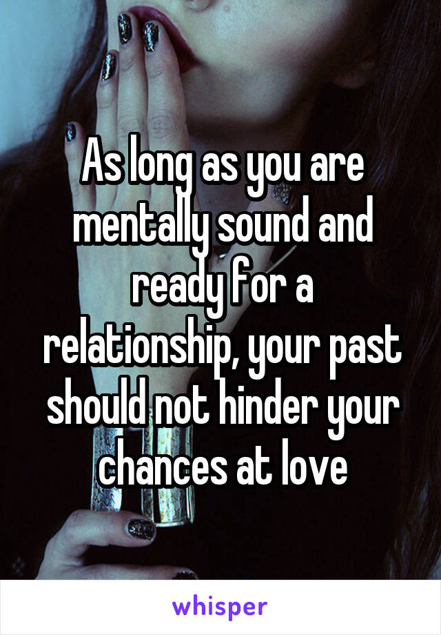 As long as you are mentally sound and ready for a relationship, your past should not hinder your chances at love