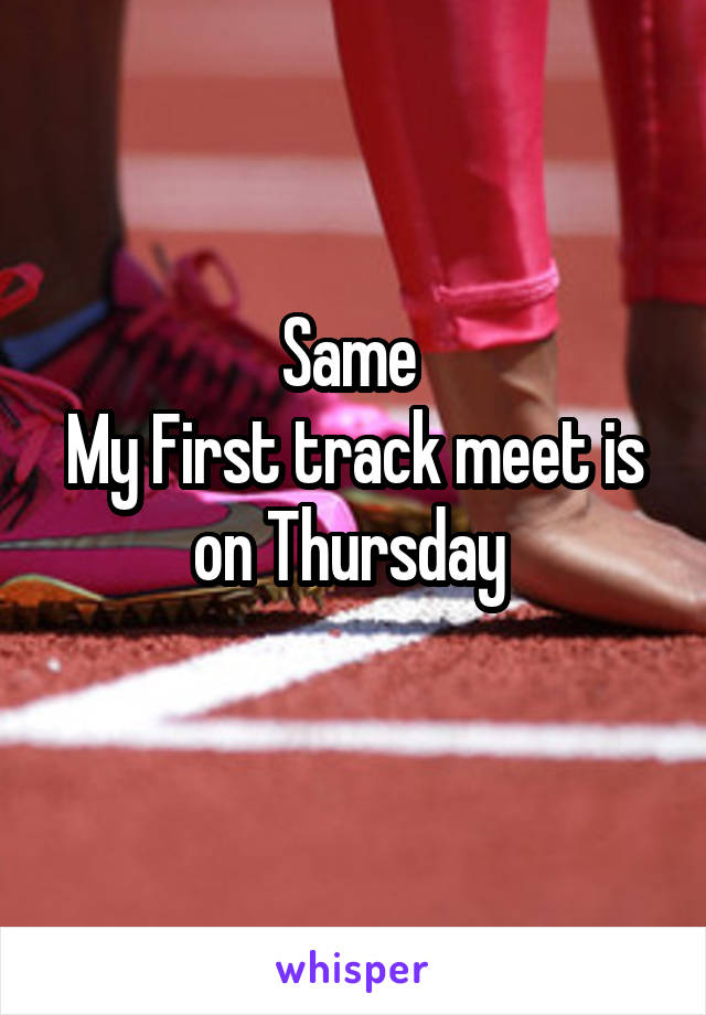 Same 
My First track meet is on Thursday 
