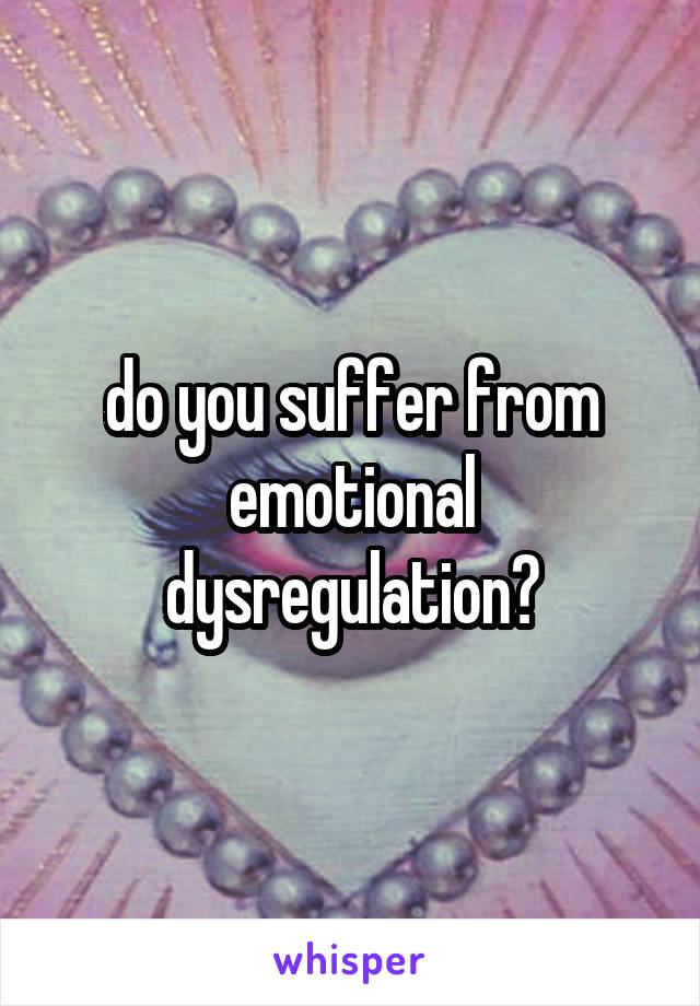 do you suffer from emotional dysregulation?