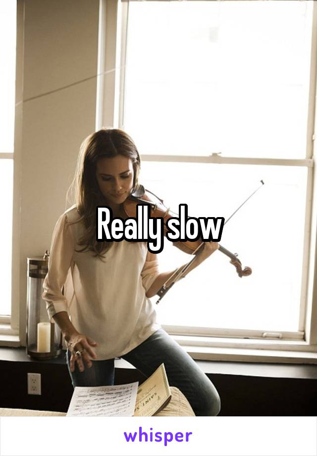 Really slow