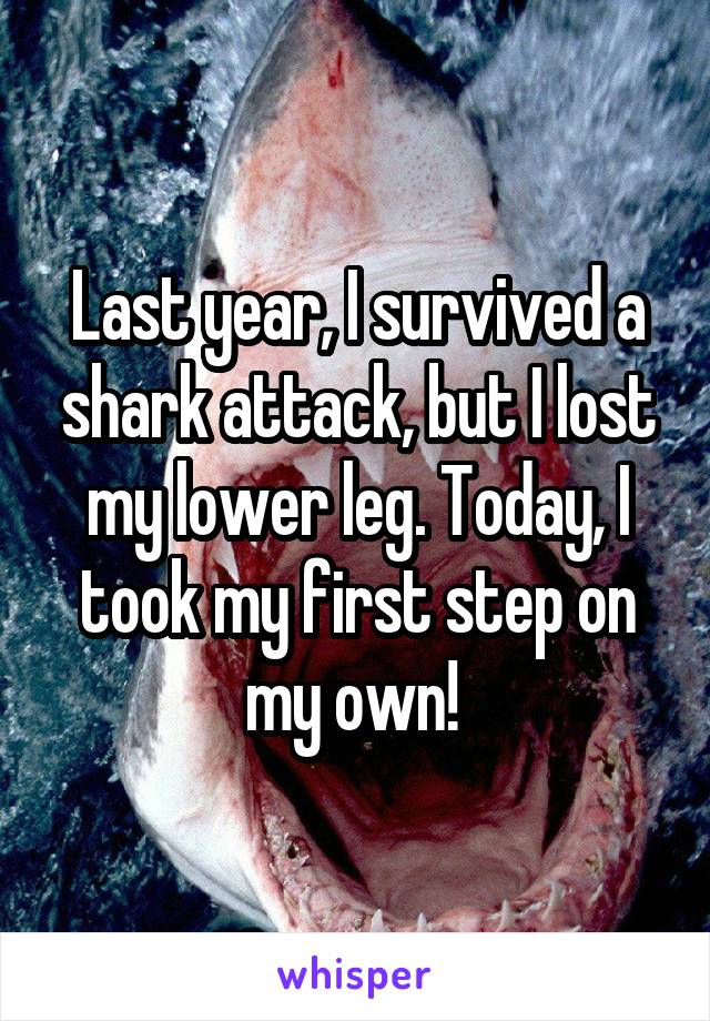 Last year, I survived a shark attack, but I lost my lower leg. Today, I took my first step on my own! 