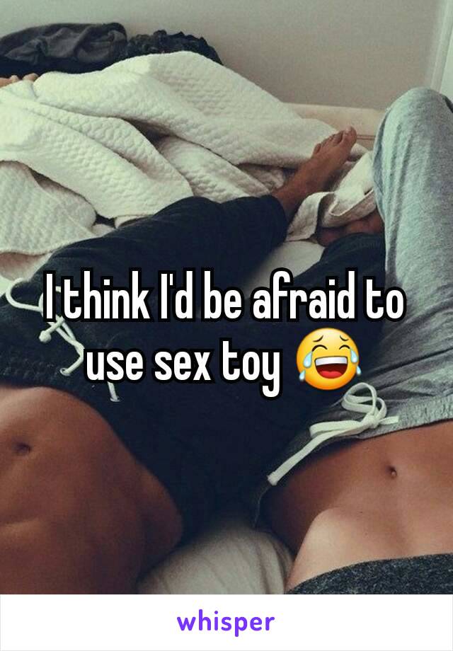 I think I'd be afraid to use sex toy 😂