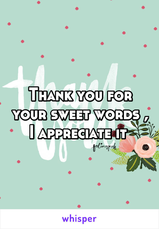 Thank you for your sweet words , I appreciate it 