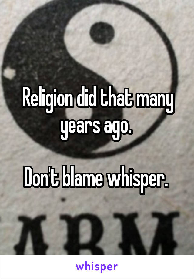 Religion did that many years ago. 

Don't blame whisper. 