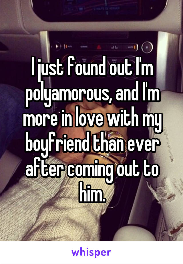 I just found out I'm polyamorous, and I'm more in love with my boyfriend than ever after coming out to him.