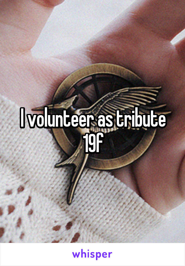 I volunteer as tribute 19f