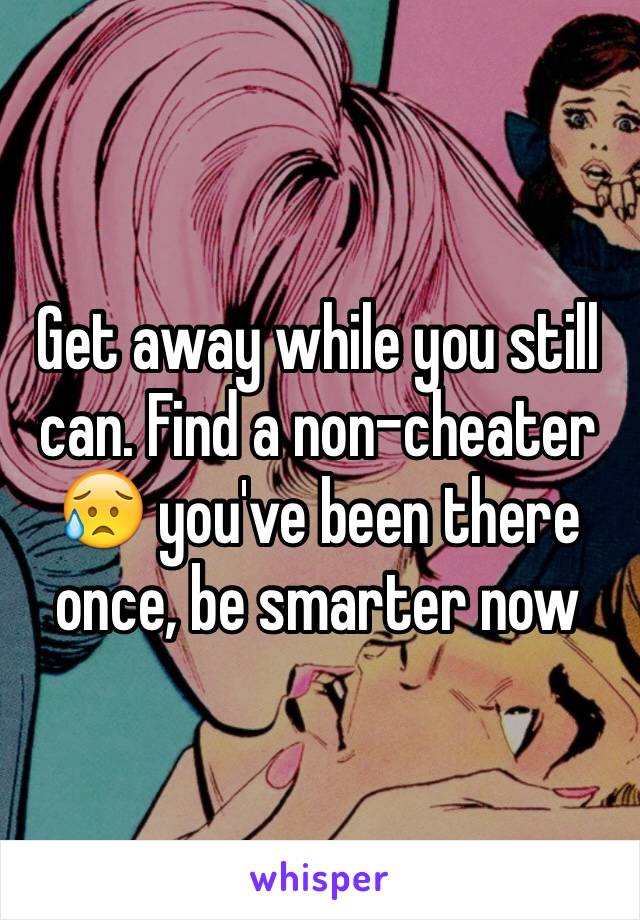 Get away while you still can. Find a non-cheater 😥 you've been there once, be smarter now