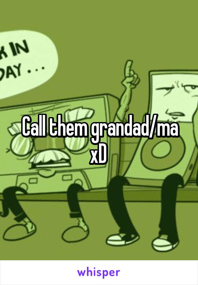 Call them grandad/ma xD 