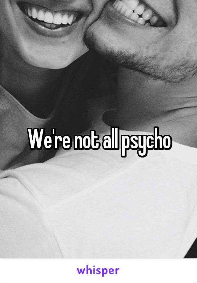 We're not all psycho