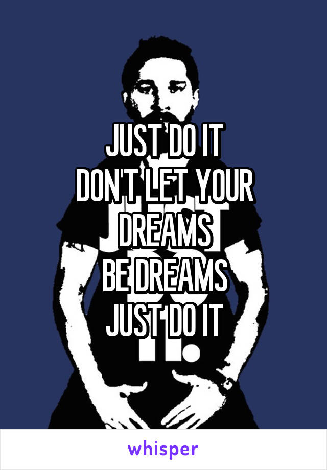 JUST DO IT
DON'T LET YOUR DREAMS
BE DREAMS
JUST DO IT