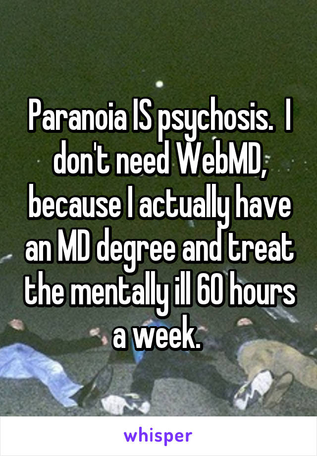 Paranoia IS psychosis.  I don't need WebMD, because I actually have an MD degree and treat the mentally ill 60 hours a week. 